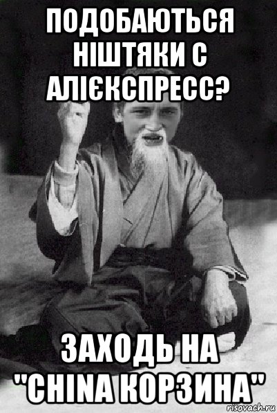 подобаються ніштяки с алієкспресс? заходь на "china корзина", Мем Мудрий паца