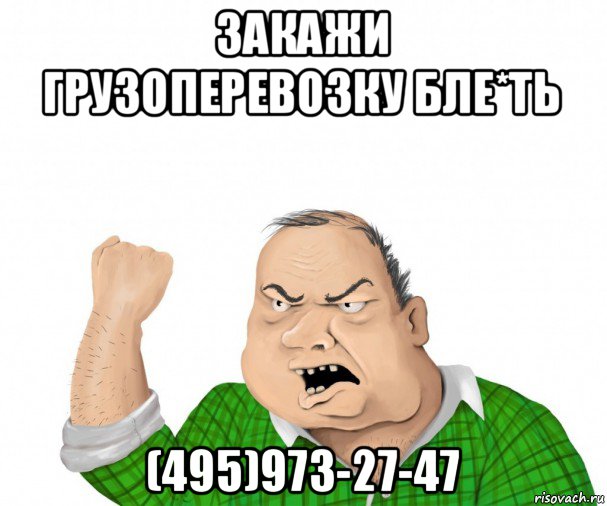 закажи грузоперевозку бле*ть (495)973-27-47, Мем мужик