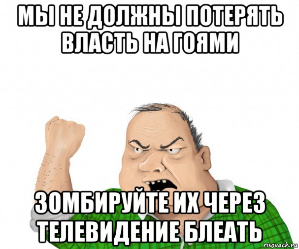 мы не должны потерять власть на гоями зомбируйте их через телевидение блеать, Мем мужик