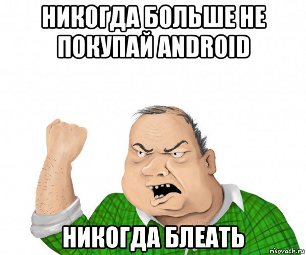 никогда больше не покупай android никогда блеать, Мем мужик