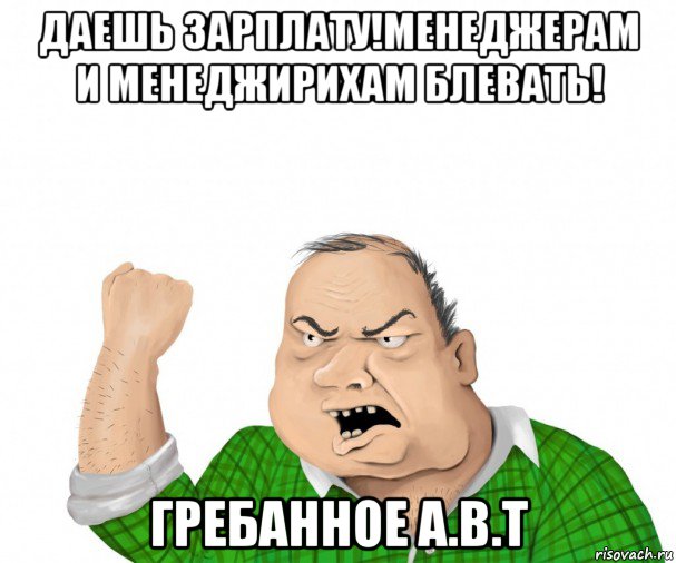 даешь зарплату!менеджерам и менеджирихам блевать! гребанное а.в.т, Мем мужик