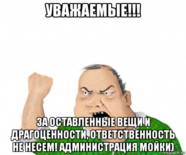 уважаемые!!! за оставленные вещи и драгоценности, ответственность не несем! администрация мойки), Мем мужик