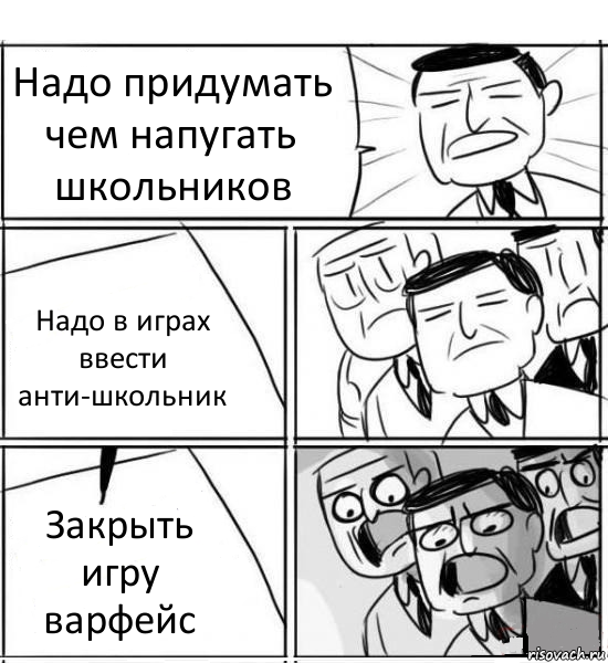 Надо придумать чем напугать школьников Надо в играх ввести анти-школьник Закрыть игру варфейс, Комикс нам нужна новая идея