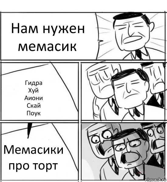 Нам нужен мемасик Гидра
Хуй
Аиони
Скай
Поук Мемасики про торт, Комикс нам нужна новая идея