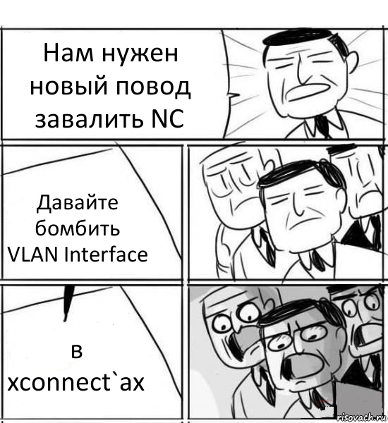 Нам нужен новый повод завалить NC Давайте бомбить VLAN Interface в xconnect`ах, Комикс нам нужна новая идея