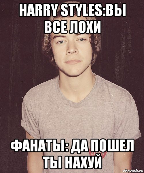 harry styles:вы все лохи фанаты: да пошел ты нахуй