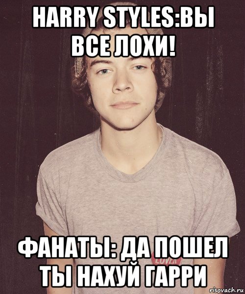 harry styles:вы все лохи! фанаты: да пошел ты нахуй гарри, Мем наш девиз непобедим Гарри Стайлс