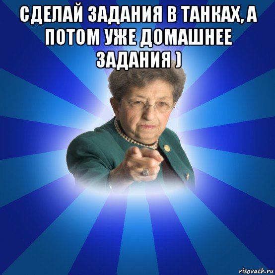 сделай задания в танках, а потом уже домашнее задания ) , Мем Наталья Ивановна