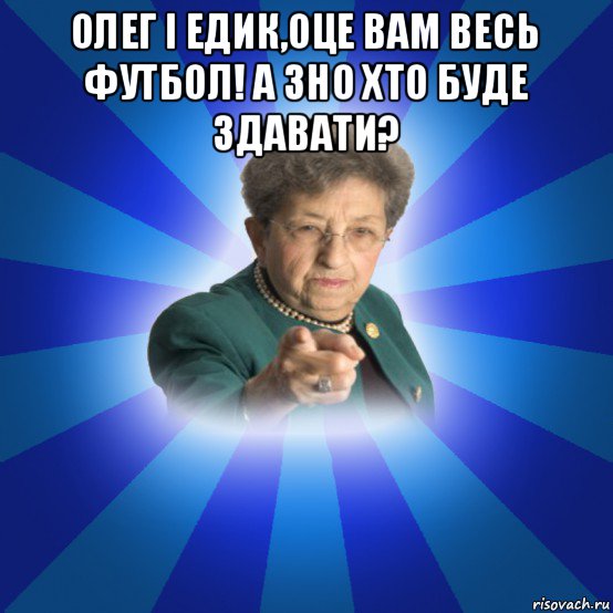 олег і едик,оце вам весь футбол! а зно хто буде здавати? , Мем Наталья Ивановна