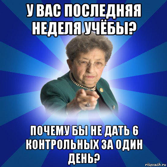 у вас последняя неделя учёбы? почему бы не дать 6 контрольных за один день?, Мем Наталья Ивановна