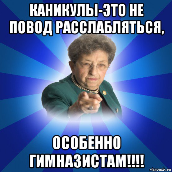 каникулы-это не повод расслабляться, особенно гимназистам!!!!, Мем Наталья Ивановна