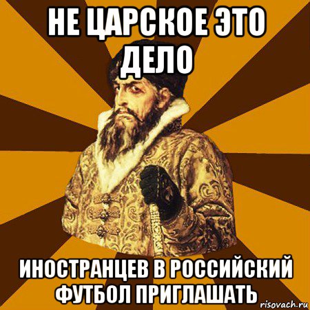 не царское это дело иностранцев в российский футбол приглашать, Мем Не царское это дело