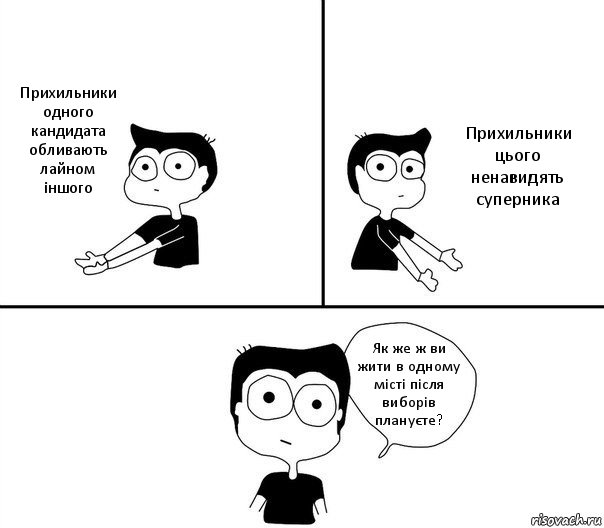 Прихильники одного кандидата обливають лайном іншого Прихильники цього ненавидять суперника Як же ж ви жити в одному місті після виборів плануєте?