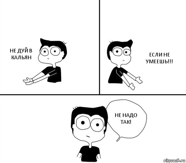 НЕ ДУЙ В КАЛЬЯН ЕСЛИ НЕ УМЕЕШЬ!!! НЕ НАДО ТАК!, Комикс Не надо так (парень)