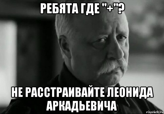 ребята где "+"? не расстраивайте леонида аркадьевича, Мем Не расстраивай Леонида Аркадьевича