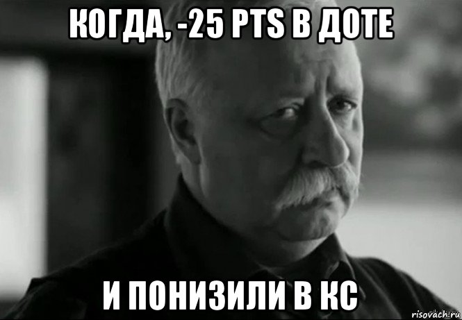 когда, -25 pts в доте и понизили в кс, Мем Не расстраивай Леонида Аркадьевича