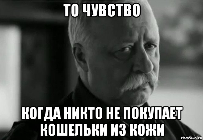то чувство когда никто не покупает кошельки из кожи, Мем Не расстраивай Леонида Аркадьевича