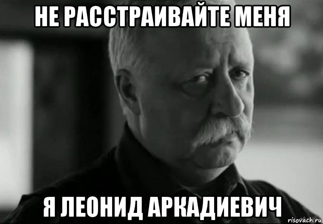 не расстраивайте меня я леонид аркадиевич, Мем Не расстраивай Леонида Аркадьевича