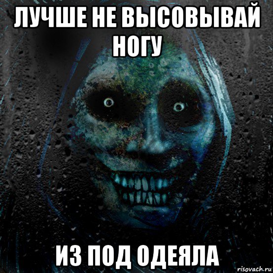 лучше не высовывай ногу из под одеяла