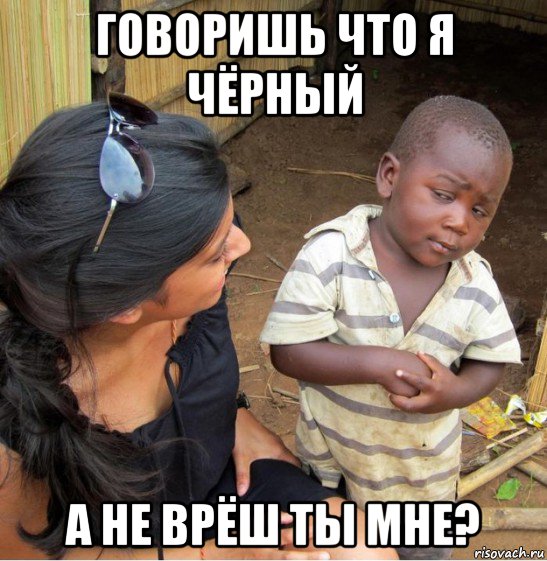 говоришь что я чёрный а не врёш ты мне?