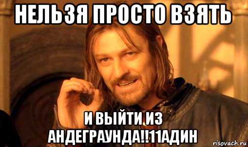 нельзя просто взять и выйти из андеграунда!!11адин, Мем Нельзя просто так взять и (Боромир мем)