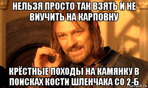 нельзя просто так взять и не виучить на карповну крёстные походы на камянку в поисках кости шленчака со 2-б, Мем Нельзя просто так взять и (Боромир мем)