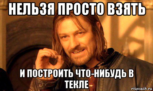 нельзя просто взять и построить что-нибудь в текле, Мем Нельзя просто так взять и (Боромир мем)