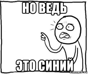 но ведь это синий, Мем Но ведь