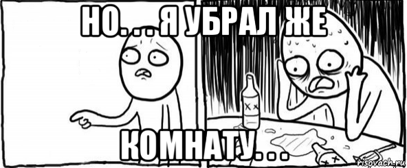 но. . . я убрал же комнату. . ., Мем  Но я же