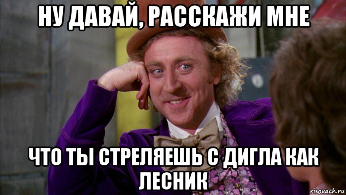 ну давай, расскажи мне что ты стреляешь с дигла как лесник, Мем Ну давай расскажи (Вилли Вонка)