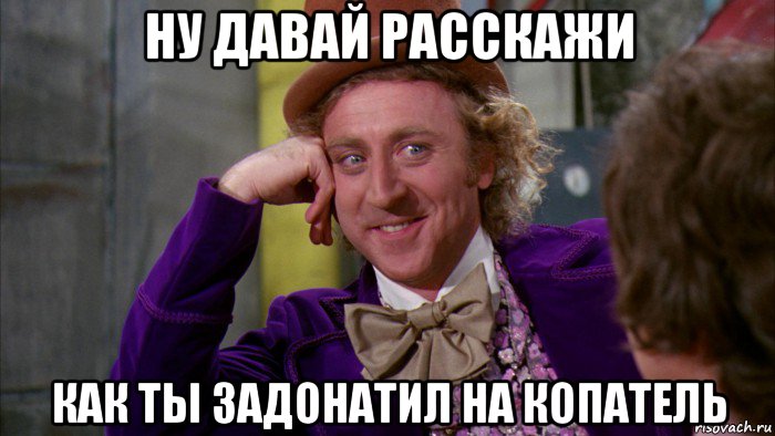 ну давай расскажи как ты задонатил на копатель, Мем Ну давай расскажи (Вилли Вонка)