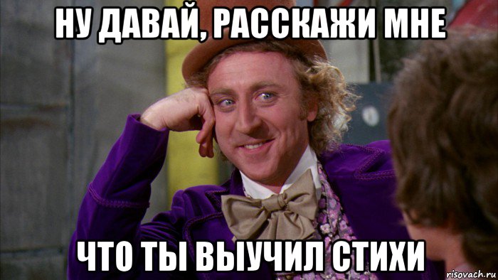 ну давай, расскажи мне что ты выучил стихи, Мем Ну давай расскажи (Вилли Вонка)