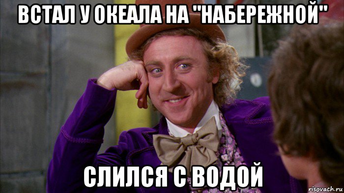 встал у океала на "набережной" слился с водой, Мем Ну давай расскажи (Вилли Вонка)