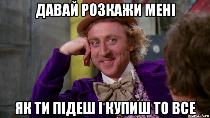 давай розкажи мені як ти підеш і купиш то все, Мем Ну давай расскажи (Вилли Вонка)