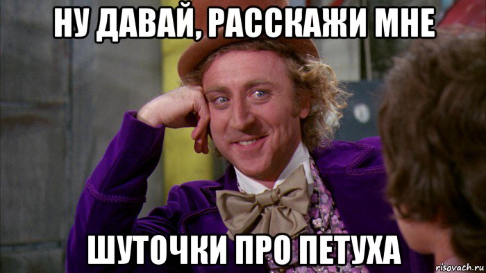 ну давай, расскажи мне шуточки про петуха, Мем Ну давай расскажи (Вилли Вонка)