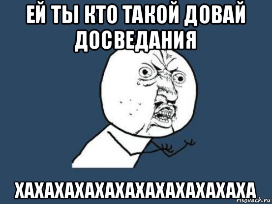 ей ты кто такой довай досведания хахахахахахахахахахахаха, Мем Ну почему