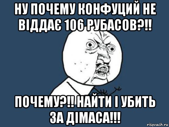 ну почему конфуций не віддає 106 рубасов?!! почему?!! найти і убить за дімаса!!!, Мем Ну почему