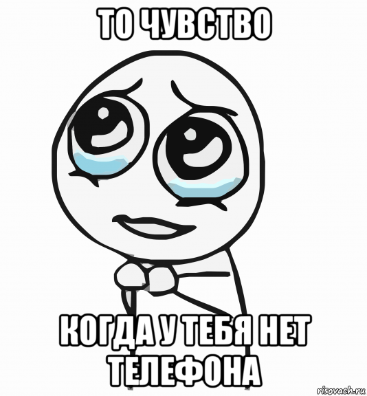 то чувство когда у тебя нет телефона, Мем  ну пожалуйста (please)