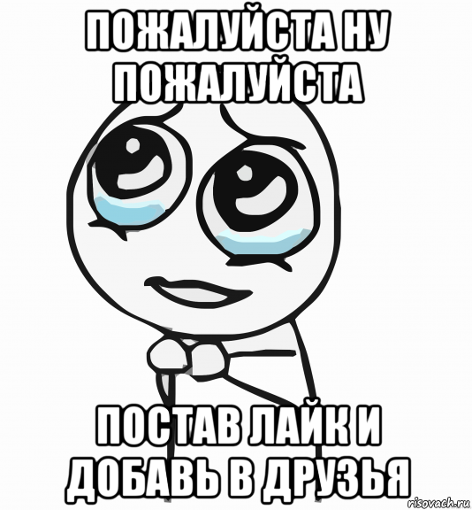 пожалуйста ну пожалуйста постав лайк и добавь в друзья, Мем  ну пожалуйста (please)