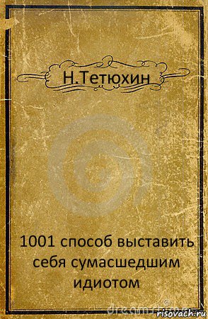 Н.Тетюхин 1001 способ выставить себя сумасшедшим идиотом, Комикс обложка книги