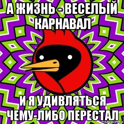 а жизнь - веселый карнавал и я удивляться чему-либо перестал, Мем Омская птица