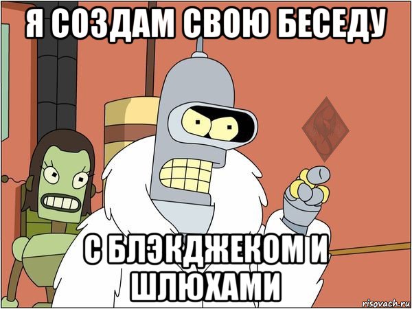 я создам свою беседу с блэкджеком и шлюхами, Мем ОР Бендер