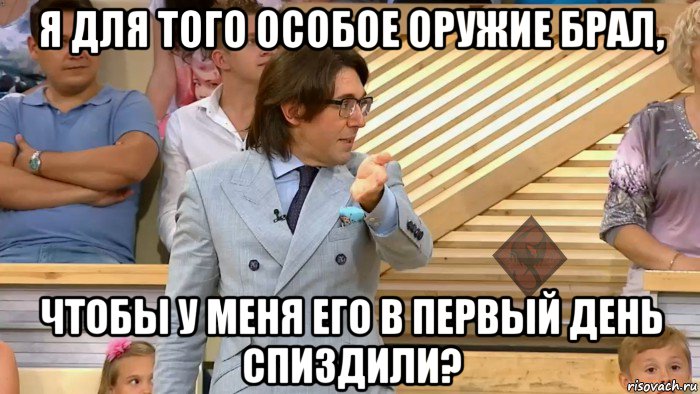 я для того особое оружие брал, чтобы у меня его в первый день спиздили?, Мем ОР Малахов