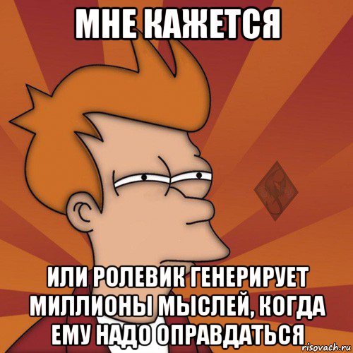 мне кажется или ролевик генерирует миллионы мыслей, когда ему надо оправдаться