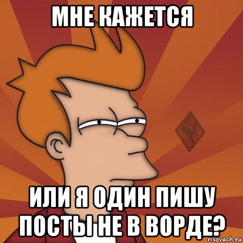 мне кажется или я один пишу посты не в ворде?
