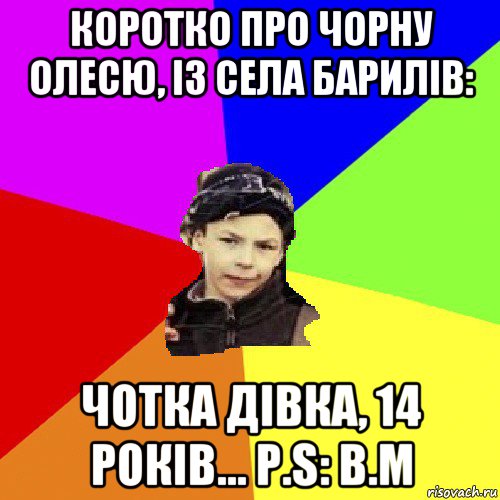 коротко про чорну олесю, із села барилів: чотка дівка, 14 років... p.s: в.м, Мем пацан з дворка