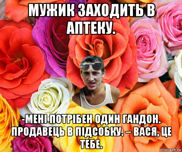 мужик заходить в аптеку. -мені потрібен один гандон. продавець в підсобку. – вася, це тебе., Мем  пацанчо