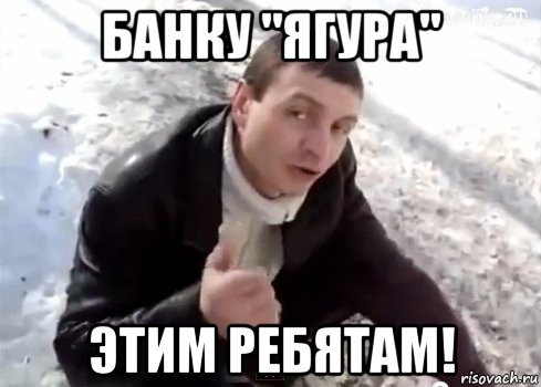 банку "ягура" этим ребятам!