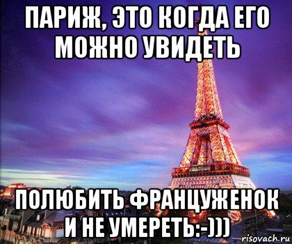 париж, это когда его можно увидеть полюбить француженок и не умереть:-)))