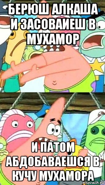 берюш алкаша и засоваиеш в мухамор и патом абдобаваешся в кучу мухамора, Мем Патрик (берешь и делаешь)